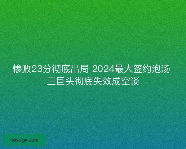 惨败23分彻底出局 2024最大签约泡汤 三巨头彻底失效成空谈 惨败23分彻底出局 2024最大签约泡汤 三巨头彻底失效成空谈