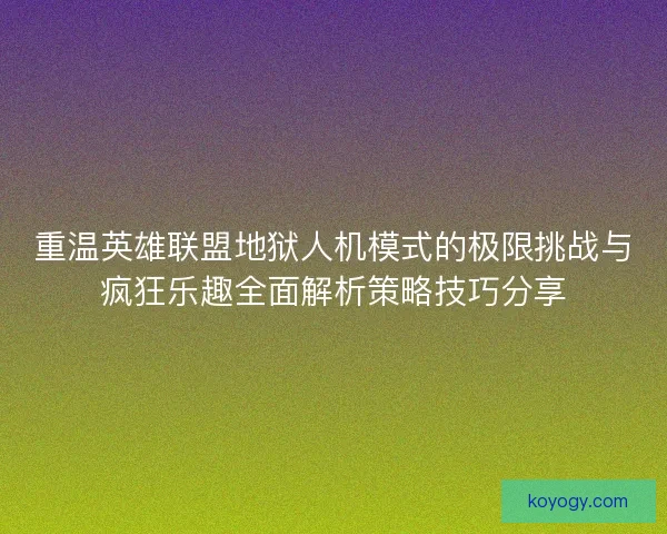 重温英雄联盟地狱人机模式的极限挑战与疯狂乐趣全面解析策略技巧分享