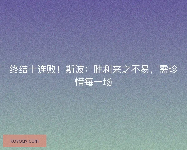 终结十连败!斯波:胜利来之不易,需珍惜每一场 终结十连败!斯波:胜利来之不易,需珍惜每一场