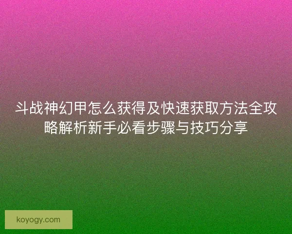 斗战神幻甲怎么获得及快速获取方法全攻略解析新手必看步骤与技巧分享