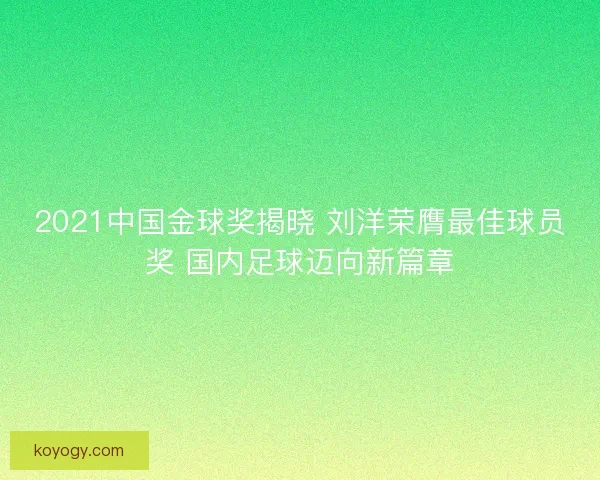 2021中国金球奖揭晓 刘洋荣膺最佳球员奖 国内足球迈向新篇章 2021中国金球奖揭晓 刘洋荣膺最佳球员奖 国内足球迈向新篇章