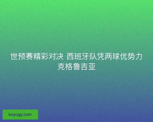 世预赛精彩对决 西班牙队凭两球优势力克格鲁吉亚