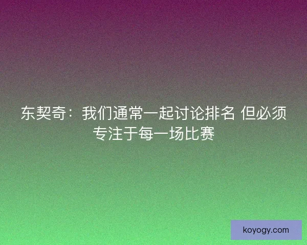 东契奇：我们通常一起讨论排名 但必须专注于每一场比赛
