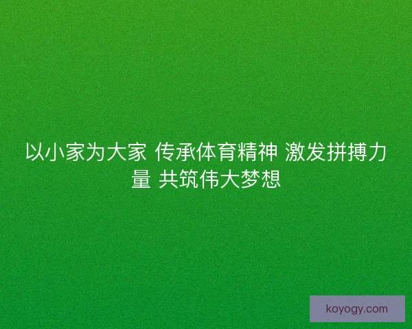 以小家为大家 传承体育精神 激发拼搏力量 共筑伟大梦想 以小家为大家 传承体育精神 激发拼搏力量 共筑伟大梦想
